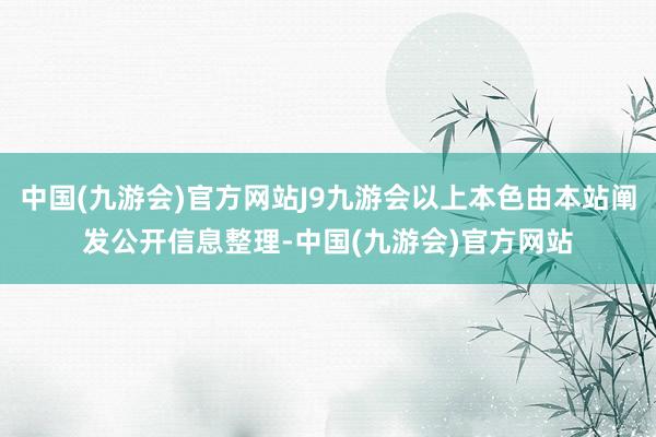 中国(九游会)官方网站J9九游会以上本色由本站阐发公开信息整理-中国(九游会)官方网站