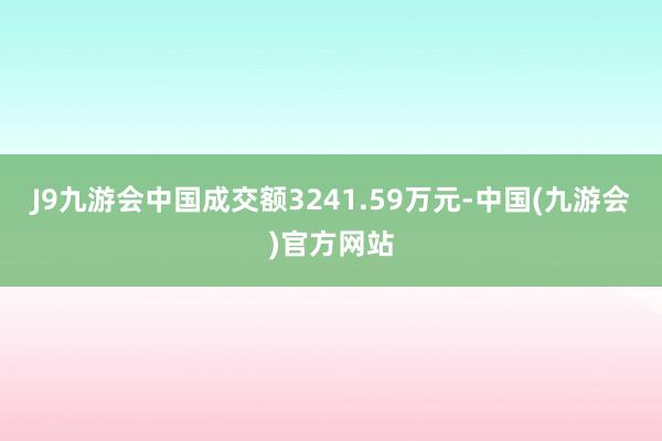 J9九游会中国成交额3241.59万元-中国(九游会)官方网站