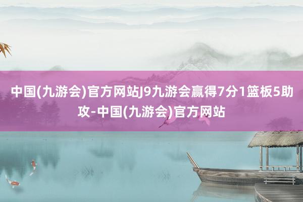 中国(九游会)官方网站J9九游会赢得7分1篮板5助攻-中国(九游会)官方网站