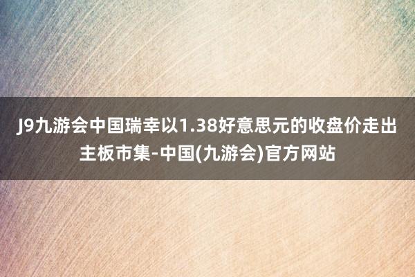 J9九游会中国瑞幸以1.38好意思元的收盘价走出主板市集-中国(九游会)官方网站