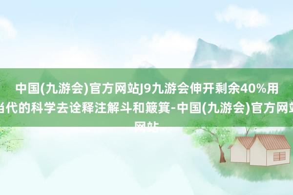 中国(九游会)官方网站J9九游会伸开剩余40%用当代的科学去诠释注解斗和簸箕-中国(九游会)官方网站